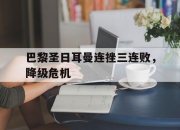 爱游戏网页版-包含巴黎圣日耳曼连挫三连败，降级危机的词条