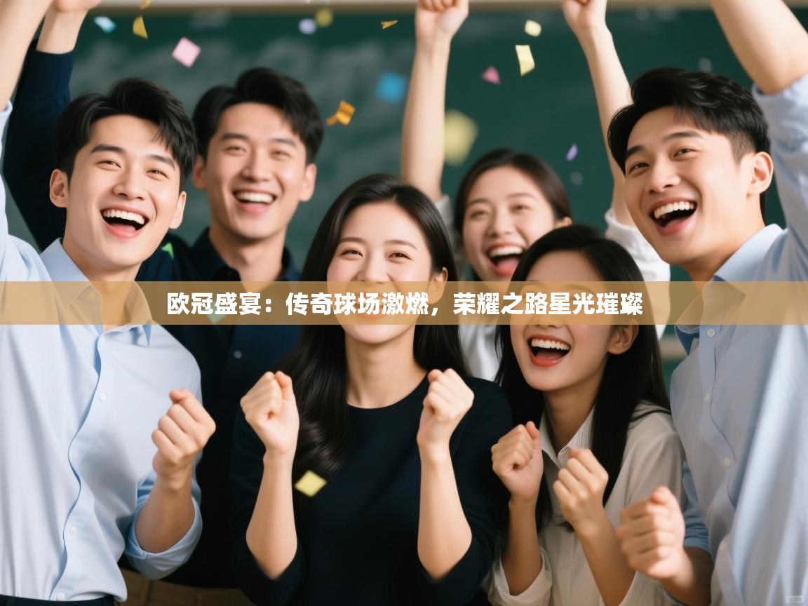 欧冠盛宴:传奇球场激燃,荣耀之路星光璀璨 第2张