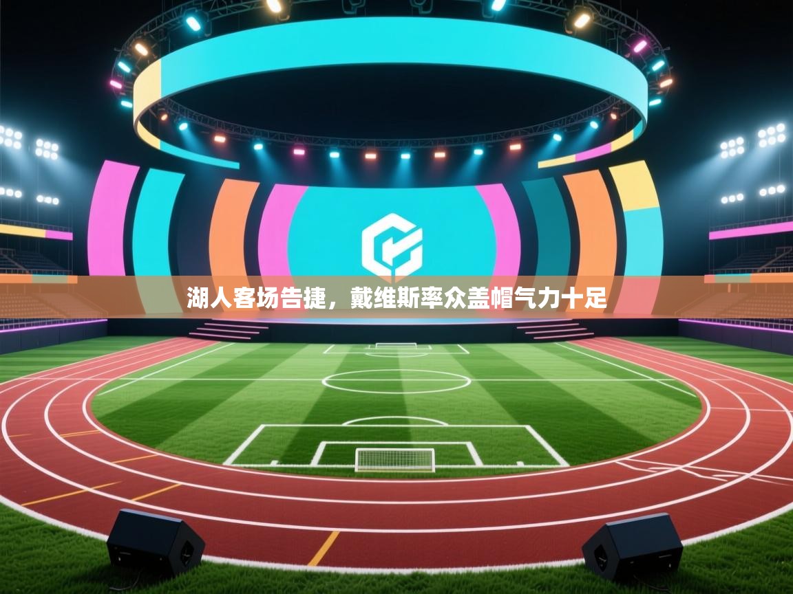 湖人客场告捷,戴维斯率众盖帽气力十足 第2张