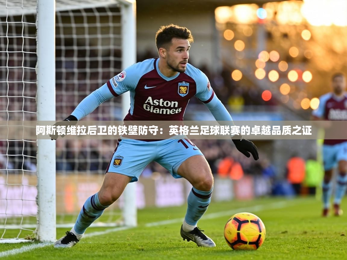 阿斯顿维拉后卫的铁壁防守：英格兰足球联赛的卓越品质之证  第1张