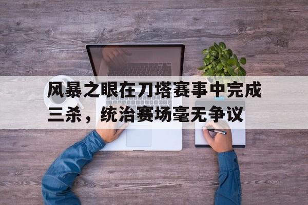 包含风暴之眼在刀塔赛事中完成三杀，统治赛场毫无争议的词条